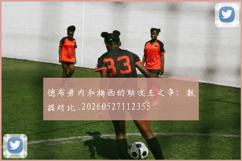 德布劳内和梅西的助攻王之争：数据对比_20260527112355
