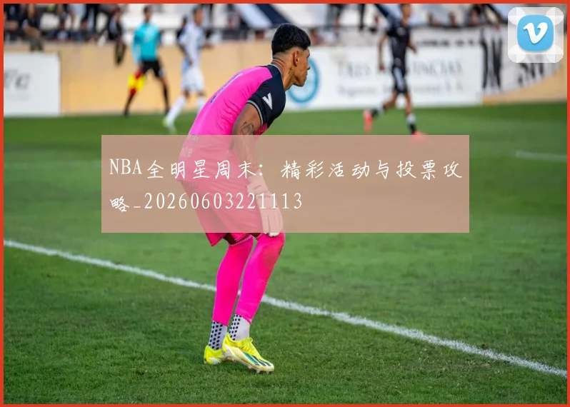 NBA全明星周末:精彩活动与投票攻略_20260603221113