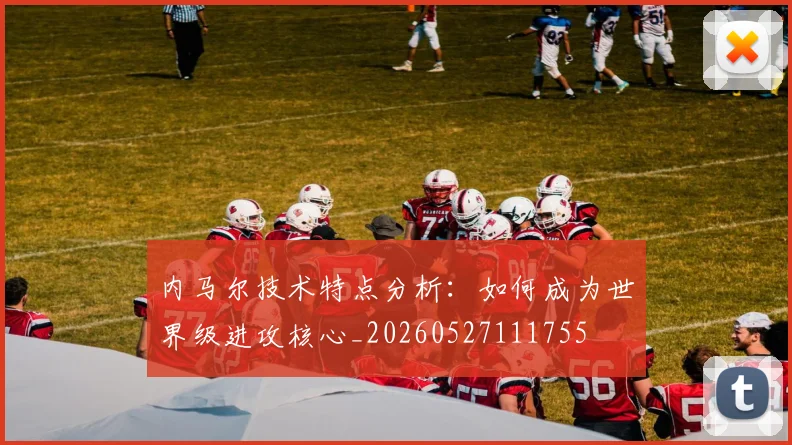 内马尔技术特点分析：如何成为世界级进攻核心_20260527111755