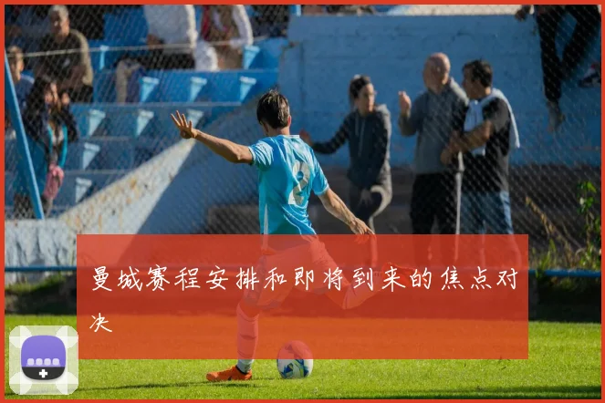 曼城赛程安排和即将到来的焦点对决