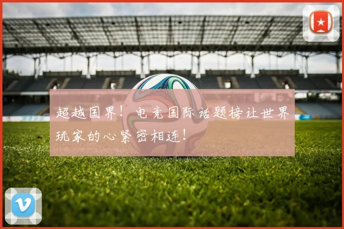 超越国界!电竞国际话题榜让世界玩家的心紧密相连!