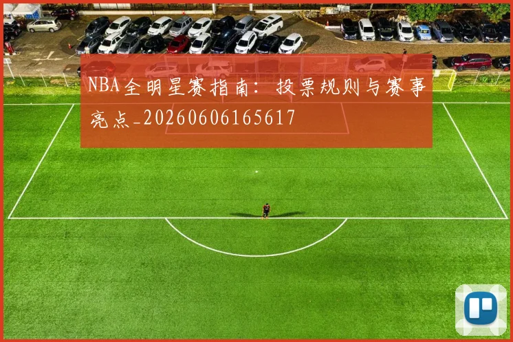 NBA全明星赛指南:投票规则与赛事亮点_20260606165617