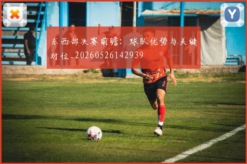 东西部决赛前瞻:球队优势与关键对位_20260526142939