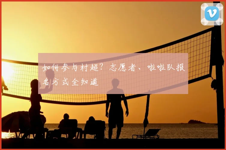 如何参与村超？志愿者、啦啦队报名方式全知道