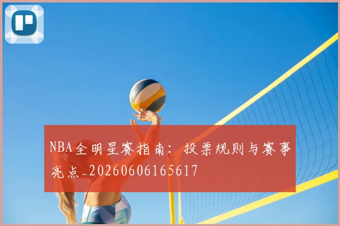NBA全明星赛指南:投票规则与赛事亮点_20260606165617