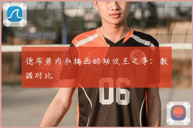 德布劳内和梅西的助攻王之争：数据对比