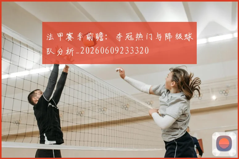 法甲赛季前瞻:夺冠热门与降级球队分析_20260609233320